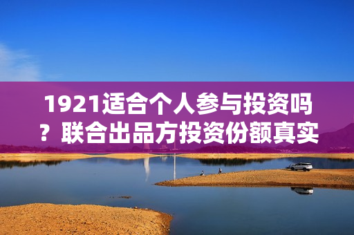 1921适合个人参与投资吗？联合出品方投资份额真实吗？