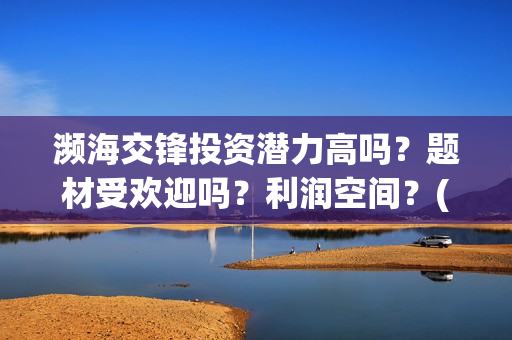 濒海交锋投资潜力高吗？题材受欢迎吗？利润空间？(濒海交锋出品方份额认购是真的吗?)