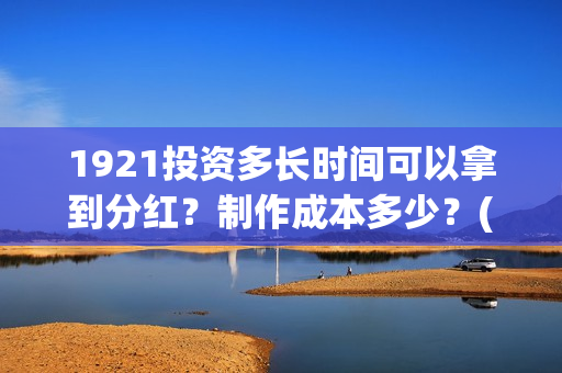 1921投资多长时间可以拿到分红？制作成本多少？(1921投资商)