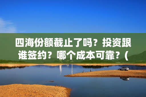 四海份额截止了吗？投资跟谁签约？哪个成本可靠？(四海分为哪四海)