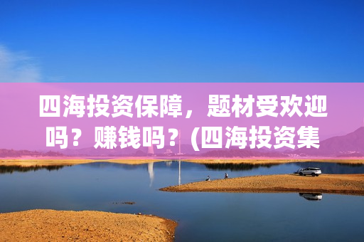 四海投资保障，题材受欢迎吗？赚钱吗？(四海投资集团)