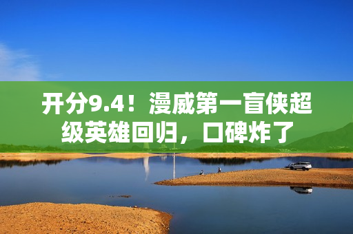 开分9.4！漫威第一盲侠超级英雄回归，口碑炸了