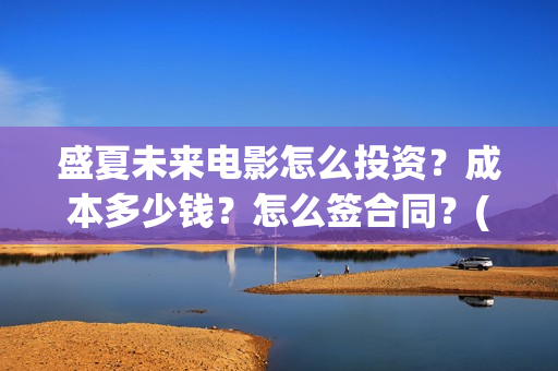 盛夏未来电影怎么投资？成本多少钱？怎么签合同？(盛夏未来电影预告)