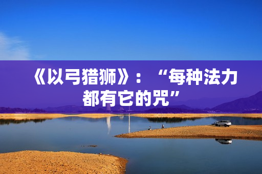 《以弓猎狮》：“每种法力都有它的咒”