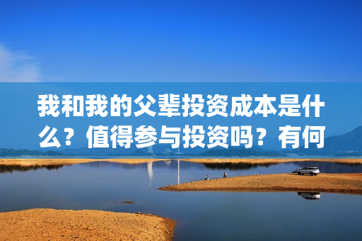 我和我的父辈投资成本是什么？值得参与投资吗？有何风险？(我和我的父辈讲啥)