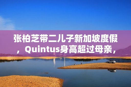 张柏芝带二儿子新加坡度假，Quintus身高超过母亲，近照曝光好帅