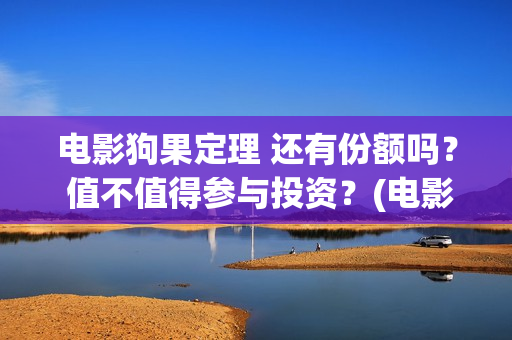 电影狗果定理 还有份额吗？ 值不值得参与投资？(电影狗果定理在线观看)
