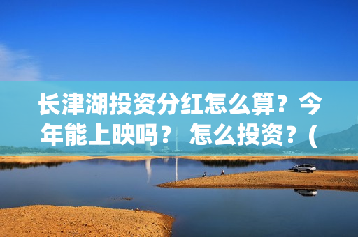 长津湖投资分红怎么算？今年能上映吗？ 怎么投资？(长津湖 分红)