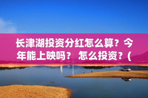 长津湖投资分红怎么算？今年能上映吗？ 怎么投资？(长津湖 分红)
