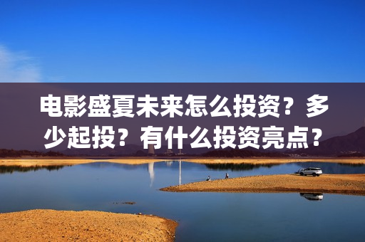 电影盛夏未来怎么投资？多少起投？有什么投资亮点？(电影《盛夏未来》)