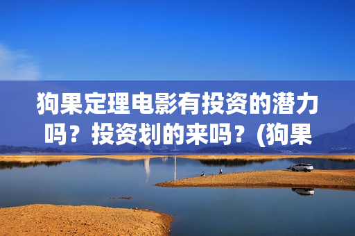 狗果定理电影有投资的潜力吗？投资划的来吗？(狗果定理电影预测票房)
