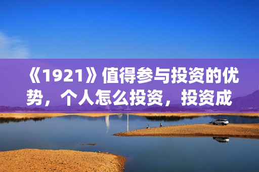 《1921》值得参与投资的优势，个人怎么投资，投资成本怎么计算？(1921什么题材)