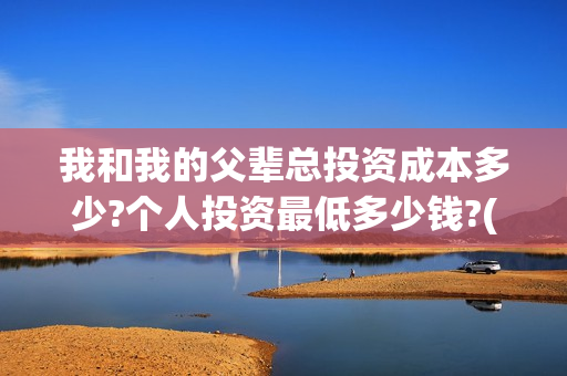 我和我的父辈总投资成本多少?个人投资最低多少钱?(我和我的父辈热议)