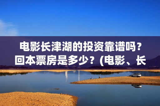 电影长津湖的投资靠谱吗？回本票房是多少？(电影、长津湖)