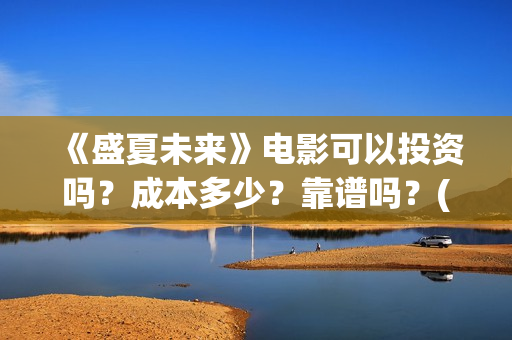 《盛夏未来》电影可以投资吗？成本多少？靠谱吗？(《盛夏未来》电影)