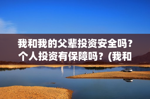 我和我的父辈投资安全吗？个人投资有保障吗？(我和我的父 辈)