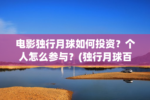 电影独行月球如何投资？个人怎么参与？(独行月球百度百科)