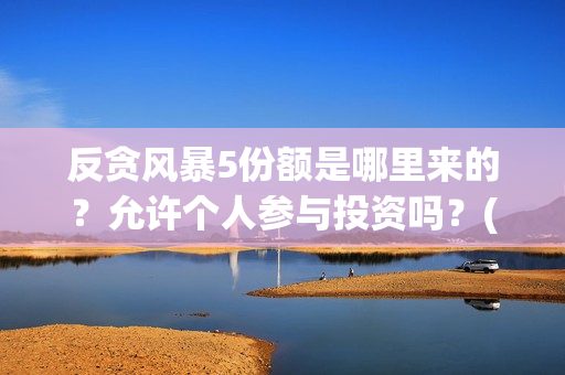 反贪风暴5份额是哪里来的？允许个人参与投资吗？(反贪风暴有5吗)