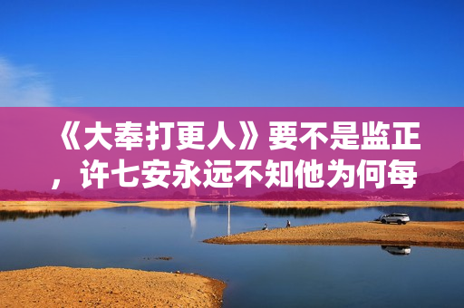 《大奉打更人》要不是监正，许七安永远不知他为何每天能捡到银子