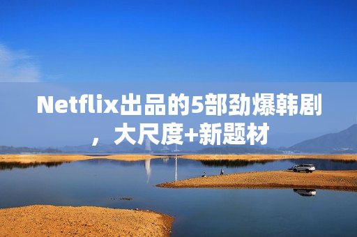Netflix出品的5部劲爆韩剧，大尺度+新题材