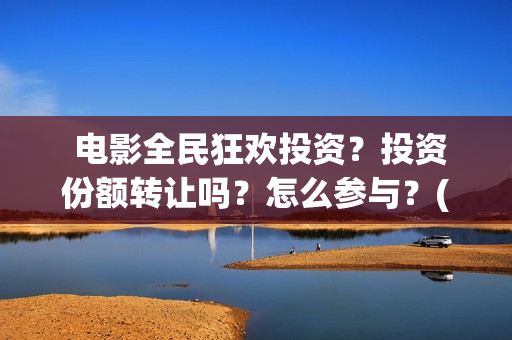 电影全民狂欢投资？投资份额转让吗？怎么参与？(电影全民狂欢在线观看)