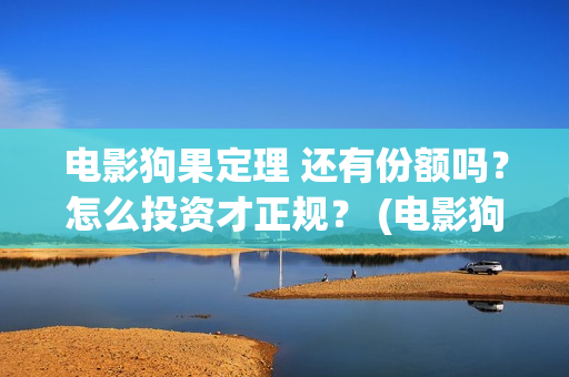 电影狗果定理 还有份额吗？怎么投资才正规？ (电影狗果定理剧情介绍)