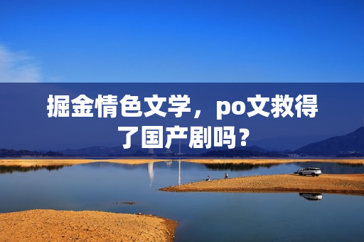 掘金情色文学，po文救得了国产剧吗？