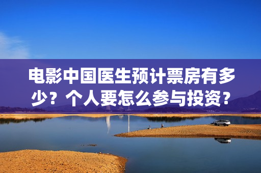 电影中国医生预计票房有多少？个人要怎么参与投资？(播放电影中国医生)