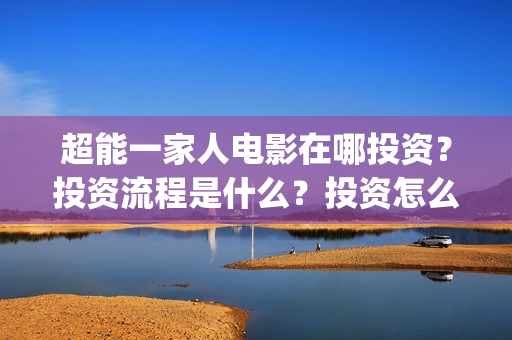超能一家人电影在哪投资？投资流程是什么？投资怎么参与？(超能一家人电影票房)