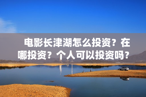    电影长津湖怎么投资？在哪投资？个人可以投资吗？(电影(长津湖))