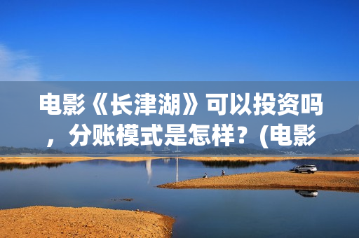 电影《长津湖》可以投资吗，分账模式是怎样？(电影长津湖免费观看)