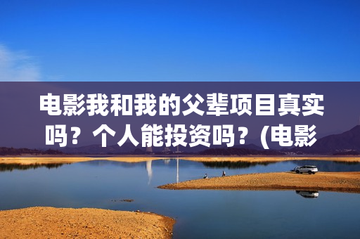 电影我和我的父辈项目真实吗？个人能投资吗？(电影我和我的父辈观后感)