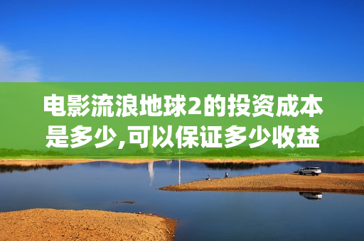 电影流浪地球2的投资成本是多少,可以保证多少收益？(电影流浪地球2自上映以来打破多个中国影视记录)