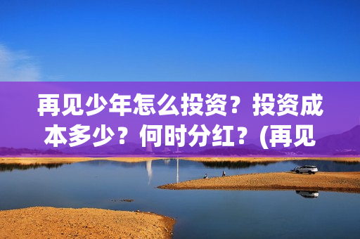 再见少年怎么投资？投资成本多少？何时分红？(再见少年有彩蛋么)