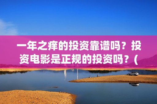 一年之痒的投资靠谱吗？投资电影是正规的投资吗？(一年之痒百度百科)