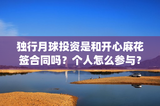 独行月球投资是和开心麻花签合同吗？个人怎么参与？成本多少？(独行月球制片人)