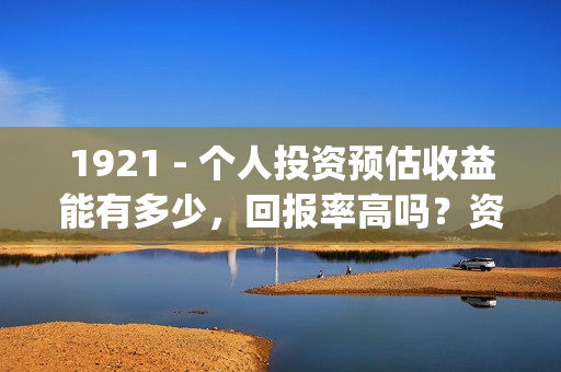 1921 - 个人投资预估收益能有多少，回报率高吗？资金安全吗？(个人投资已成为人们的热门话题)