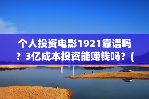 个人投资电影1921靠谱吗？3亿成本投资能赚钱吗？(个人投资电影在哪里投)