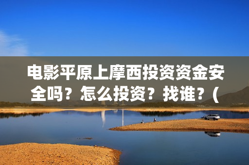 电影平原上摩西投资资金安全吗？怎么投资？找谁？(电影平原上的摩西内容简介)
