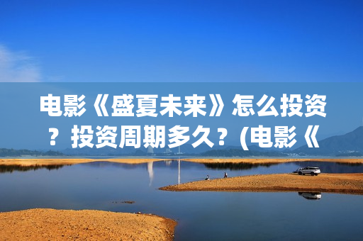 电影《盛夏未来》怎么投资？投资周期多久？(电影《盛夏未来》在线看)