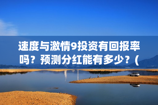 速度与激情9投资有回报率吗？预测分红能有多少？(速度与激情投资方)