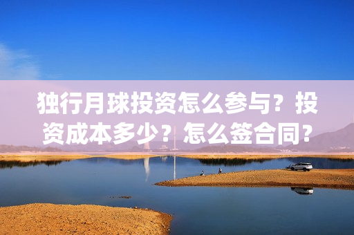 独行月球投资怎么参与？投资成本多少？怎么签合同？(独行月球百度百科)