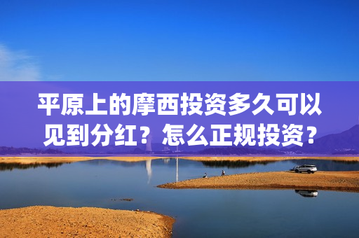 平原上的摩西投资多久可以见到分红?怎么正规投资?(平原上的摩西投资) 平原上的摩西投资多久可以见到分红?怎么正规投资?(平原上的摩西投资)