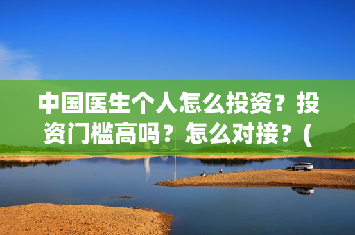 中国医生个人怎么投资?投资门槛高吗?怎么对接?(中国医生概况) 中国医生个人怎么投资?投资门槛高吗?怎么对接?(中国医生概况)