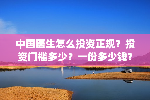 中国医生怎么投资正规？投资门槛多少？一份多少钱？(中国医生投屏观看)