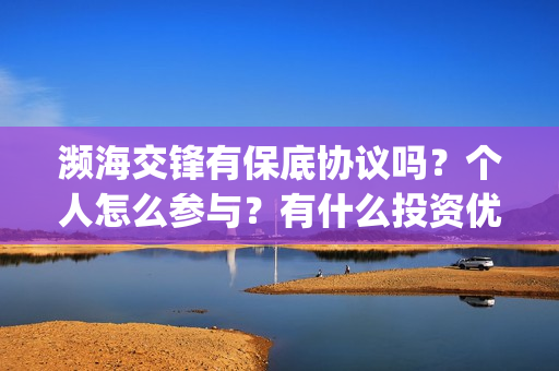 濒海交锋有保底协议吗？个人怎么参与？有什么投资优势亮点？(濒海交锋百度百科)