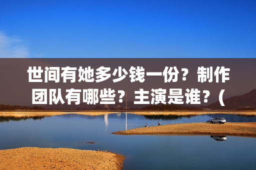 世间有她多少钱一份？制作团队有哪些？主演是谁？(世间有她经典语录)