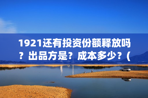 1921还有投资份额释放吗？出品方是？成本多少？(1921的投资方)