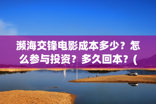 濒海交锋电影成本多少？怎么参与投资？多久回本？(濒海交锋电影预估票房)