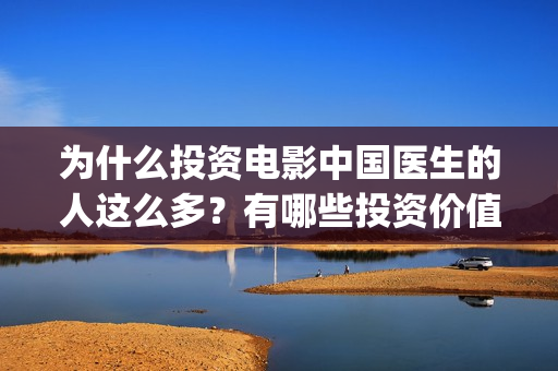 为什么投资电影中国医生的人这么多？有哪些投资价值和亮点？还能参与吗？(为什么投资电影的人都会亏)